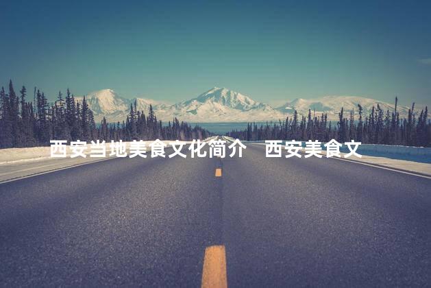 西安当地美食文化简介   西安美食文化概览